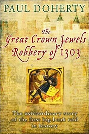 The Great Crown Jewels Robbery of 1303: The Extraordinary Story of the First Big Bank Raid in History by Paul Doherty