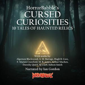 Cursed Curiosities: 10 Tales of Haunted Relics by Harold G. Shane, F. Marion Crawford, A. M. Burrage, J. M. Fry, Arthur Machen, Algernon Blackwood, Clark Ashton Smith, Dorothy Quick, Hugh B. Cave