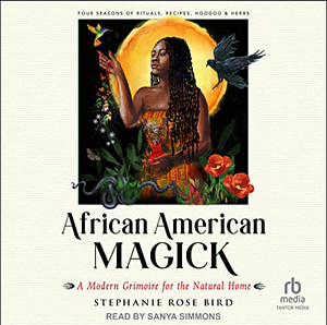 African American Magick: A Modern Grimoire for the Natural Home by Stephanie Rose Bird