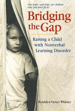 Bridging the Gap: Raising A Child With Nonverbal Learning Disorder by Rondalyn Varney Whitney