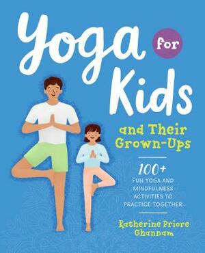 Yoga for Kids and Their Grown-Ups: 100+ Fun Yoga and Mindfulness Activities to Practice Together by Katherine Ghannam