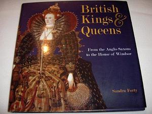 British Kings &amp; Queens: From the Anglo-Saxons to the House of Windsor by Sandra Forty