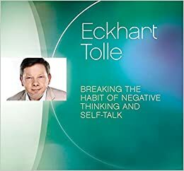 Breaking the Habit of Negative Thinking and Self-Talk by Eckhart Tolle