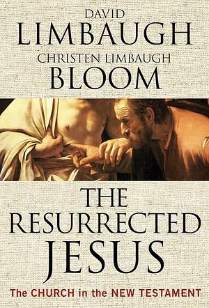 The Resurrected Jesus: The Church in the New Testament by Christen Limbaugh Bloom, David Limbaugh