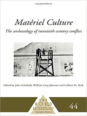 Matériel Culture: The Archaeology of Twentieth-Century Conflict by John Schofield