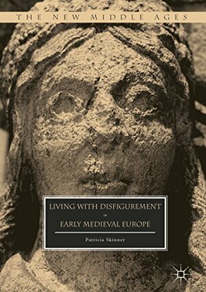 Living with Disfigurement in Early Medieval Europe by Patricia E. Skinner