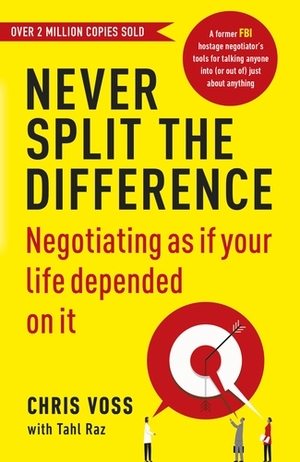 Never Split the Difference: Negotiating as if Your Life Depended on It by Tahl Raz, Chris Voss