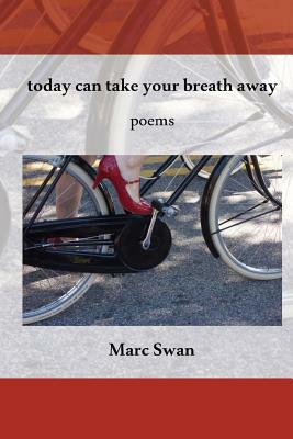 today can take your breath away: Poems by Marc Swan
