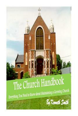 The Church Handbook: Everything You Need to Know about Maintaining a Growing Church by Kenneth Smith