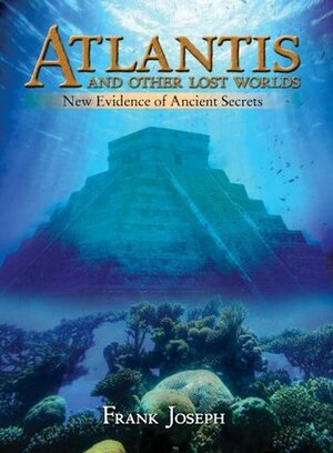 Atlantis and Other Lost Worlds: New Evidence of Ancient Secrets Fully Illustrated by Frank Joseph