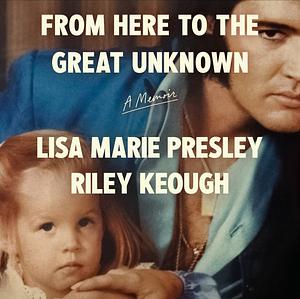 From Here to the Great Unknown: A Memoir by Lisa Marie Presley, Riley Keough