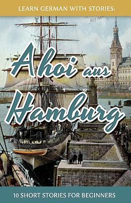 Learn German With Stories: Ahoi aus Hamburg - 10 Short Stories For Beginners by André Klein