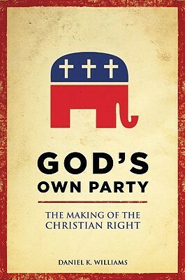 God's Own Party: The Making of the Christian Right by Daniel K. Williams