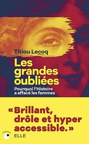 Les grandes oubliées: pourquoi l'Histoire a effacé les femmes by Titiou Lecoq