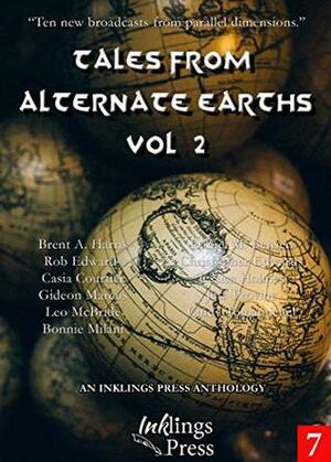Tales From Alternate Earths 2 by Daniel M. Bensen, Casia Courtier, Cindy Tomamichel, Rob Edwards, Gideon Marcus, Bonnie Milani, Jeff Provine, Jessica Holmes, Christopher Edwards, Leo McBride, Brent A. Harris