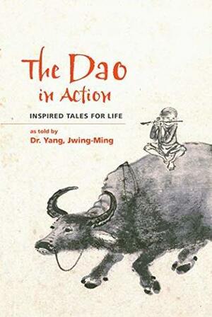 The Dao in Action: Inspired Tales for Life by Yang Jwing-Ming, David Silver, Leslie Takao