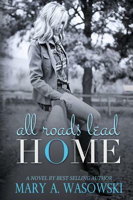 All Roads Lead Home by Mary a. Wasowski, Wasowski