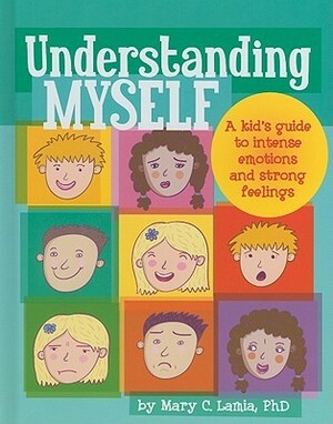Understanding Myself: A Kid's Guide to Intense Emotions and Strong Feelings by Mary C. Lamia