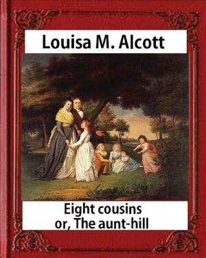 Eight Cousins or The Aunt-Hill (1875), by Louisa M. Alcott (Illustrated Edition): Louisa May Alcott by Louisa May Alcott