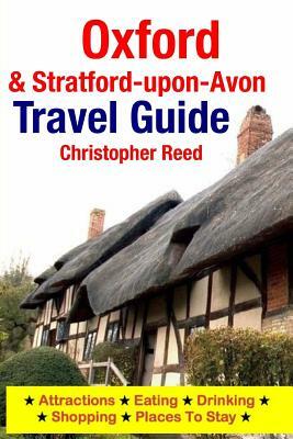 Oxford & Stratford-upon-Avon Travel Guide: Attractions, Eating, Drinking, Shopping & Places To Stay by Christopher Reed