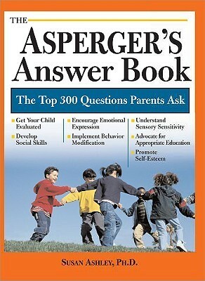 The Asperger's Answer Book: Professional Answers to 300 of the Top Questions Parents Ask by Susan Ashley