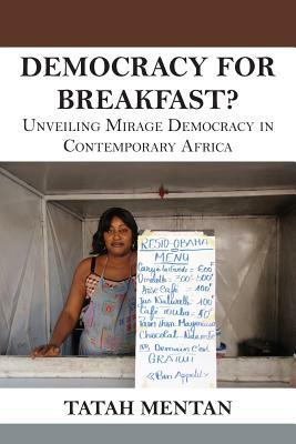 Democracy for Breakfast. Unveiling Mirage Democracy in Contemporary Africa by Tatah Mentan
