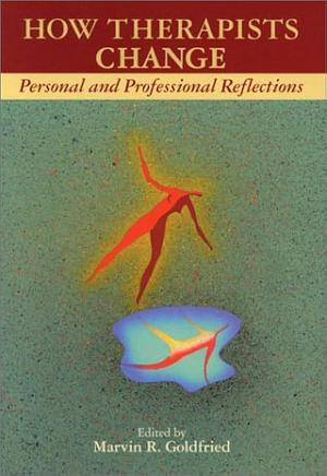 How Therapists Change: Personal and Professional Reflections by Marvin R. Goldfried