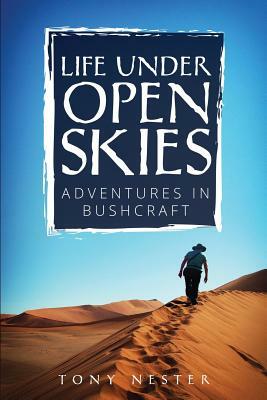 Life Under Open Skies: Adventures in Bushcraft by Tony Nester