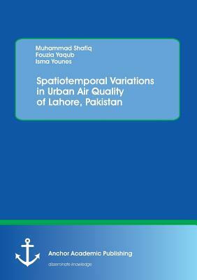 Spatiotemporal Variations in Urban Air Quality of Lahore, Pakistan by Isma Younes, Muhammad Shafiq, Fouzia Yaqub