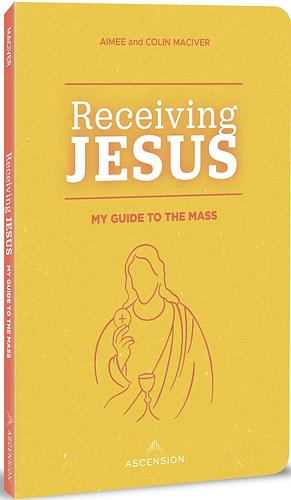 Receiving Jesus: My Guide to the Mass by Colin Maciver, Aimee MacIver