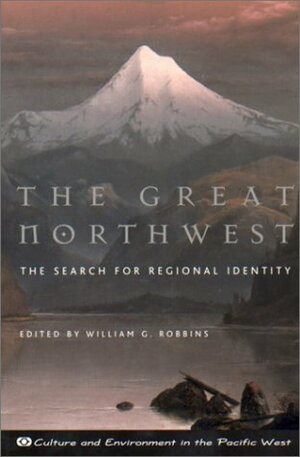 The Great Northwest: The Search for Regional Identity by William G. Robbins