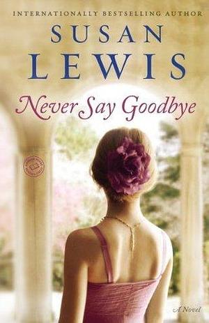 Never Say Goodbye: A Novel by Susan Lewis, Susan Lewis