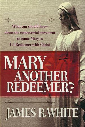 Mary—Another Redeemer? by James R. White