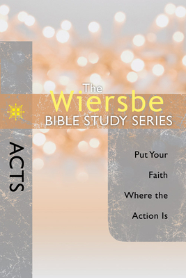 The Wiersbe Bible Study Series: Acts: Put Your Faith Where the Action Is by Warren W. Wiersbe