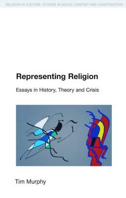 Representing Religion: History, Theory, Crisis by Tim Murphy