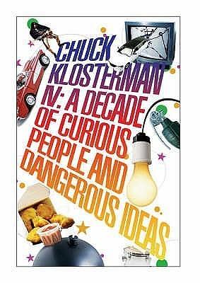 Chuck Klosterman, Volume 4 : A Decade of Curious People and Dangerous Ideas by Chuck Klosterman, Chuck Klosterman