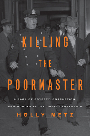 Killing the Poormaster: A Saga of Poverty, Corruption, and Murder in the Great Depression by Holly Metz