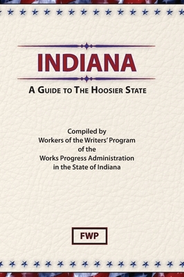Indiana: A Guide To The Hoosier State by Federal Writers' Project (Fwp), Works Project Administration (Wpa)
