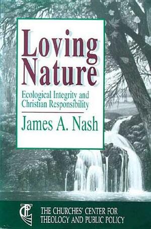 Loving Nature: Ecological Integrity and Christian Responsibility by James A. Nash