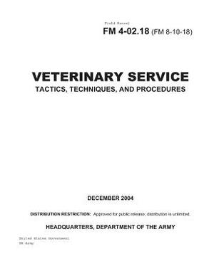 Field Manual FM 4-02.18 (FM 8-10-18) Veterinary Service Tactics, Techniques, and Procedures December 2004 by United States Government Us Army