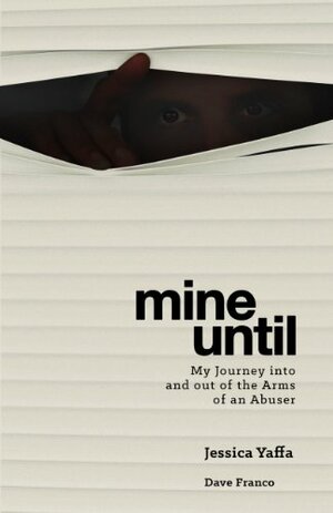 Mine Until: My Journey Into and out of the Arms of an Abuser by Jessica Yaffa, Dave Franco
