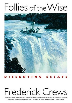 Follies of the Wise: Dissenting Essays by Frederick Crews