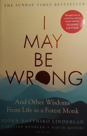 I May Be Wrong: The Sunday Times Bestseller by Björn Natthiko Lindeblad, Björn Natthiko Lindeblad, Caroline Bankeler, Navid Modiiri