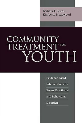 Community Treatment for Youth: Evidence-Based Interventions for Severe Emotional and Behavioral Disorders by Kimberly Hoagwood, Barbara J. Burns