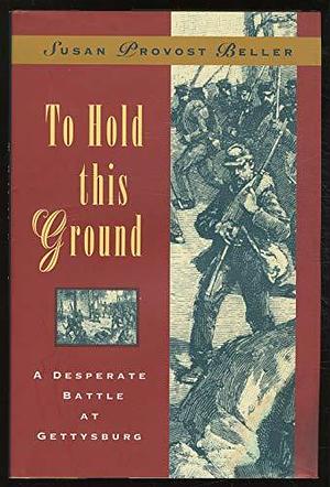 To Hold this Ground: A Desperate Battle at Gettysburg by Susan Provost Beller