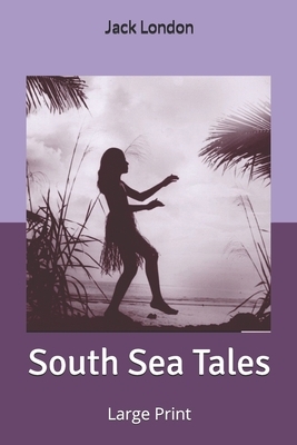 South Sea Tales: Large Print by Jack London