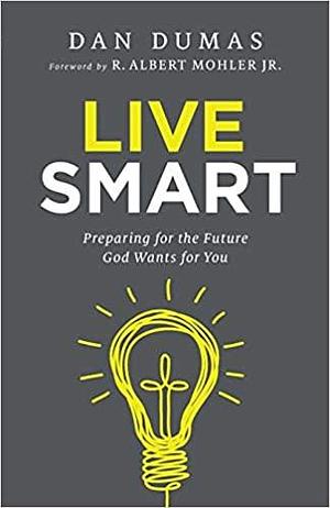 Live Smart: Preparing for the Future God Wants for You by Dan Dumas