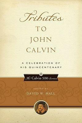 Tributes to John Calvin: A Celebration of His Quincentenary by David W. Hall