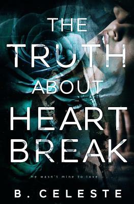 The Truth about Heartbreak by B. Celeste