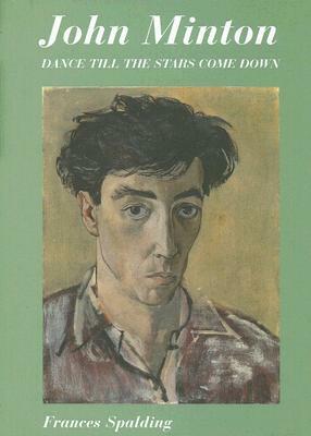 John Minton: Dance till the Stars Come Down by Frances Spalding